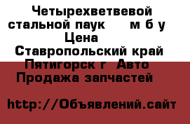 Четырехветвевой стальной паук 1.8 м б.у.. › Цена ­ 1 - Ставропольский край, Пятигорск г. Авто » Продажа запчастей   